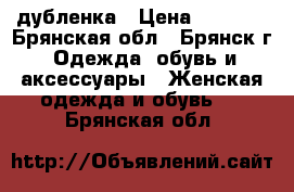дубленка › Цена ­ 9 000 - Брянская обл., Брянск г. Одежда, обувь и аксессуары » Женская одежда и обувь   . Брянская обл.